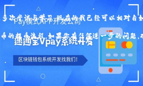 在了解如何将数字货币提到交易所之前，我们需要掌握一些基本的概念和步骤。以下是一份详尽的指南，帮助你理解如何将币提到交易所，并确保这个过程顺利安全。

1. 理解数字货币和交易所的基本概念

数字货币，亦称加密货币，是一种基于区块链技术的货币形式。相比传统货币，数字货币在安全性和去中心化方面具有其他优势。交易所则是一个平台，用户可以在这里买卖各种加密货币。常见的交易所包括Binance、Coinbase、Huobi等。

2. 选择合适的交易所

选择一个适合你的交易所是至关重要的。不同的交易所有不同的支持币种、交易手续费、安全性、用户体验等方面的差异。建议在选择时考虑以下几点：
ul
    li手续费：不同交易所的手续费差异较大，找到一个合理的手续费水平。/li
    li安全性：查看交易所的安全记录，选择一些历史上没有发生过大规模安全事件的交易所。/li
    li用户评价：参考其他用户对交易所的评价和反馈。/li
    li币种支持：确认你想交易的币种是否在该交易所支持。/li
/ul

3. 注册和验证账户

在交易所上进行交易前，你需要注册一个账户。大多数交易所都会要求身份验证，以确保合规性。这通常需要提供一些个人信息，如邮箱地址、电话号码和身份证明材料。

4. 资金的存入与提币账户的准备

成功注册并完成身份验证后，你需要在交易所内进行资金的存入。通常，交易所支持法币直接充值，或是通过其他加密币转账至交易所。为了将币提到交易所，你需要在个人钱包中选择转账到交易所的地址。在转账前，请务必验证地址的准确性，以免发生不可逆的损失。

5. 提币的具体步骤

现在，让我们来看一下具体的步骤：

ol
    li登录你的交易所账户/li
    li找到“钱包”或“资产”选项，点击进入/li
    li选择你想提取的币种/li
    li点击“提币”或“发送”按钮/li
    li输入你想提币的数量和目标钱包地址/li
    li仔细确认你输入的信息，包括钱包地址和提币数量是否正确/li
    li完成提币请求并根据确认信息进行操作/li
/ol

每次提币时，请记得等待一段时间以确保链上交易确认，通常这段时间因网络状况而异，有时几分钟甚至可能需要几个小时。

6. 提币后的注意事项

提币成功后，你会在目标钱包中看到你的币。请注意以下事项：
ul
    li确认资金到账情况：确保提币金额正确到账。/li
    li保持钱包安全：务必妥善保管你的私钥和助记词，确保数字资产的安全性。/li
    li定期检查账户：保持对账户的定期监控，如果有任何异常，请及时处理。/li
/ul

7. 个人经验与总结

在我刚开始接触数字货币交易的时候，确实遇到过一些麻烦。有一次，我错误地输入了提币地址，导致我的资金流失。不过，经过多次尝试与学习，现在的我已经可以相对自如地处理这些事情。我理解到，细心是非常重要的，不论是选择交易所还是输入地址，任何小的失误都可能造成不可挽回的后果。

总之，将币提到交易所的过程看似简单，实际上却需要我们保持谨慎与细致。希望这篇文章能帮助你更好地理解与操作数字货币的提币流程。如果你有任何进一步的问题，欢迎随时提问！

---

以上是对如何将币提到交易所的详细解释和个人经历分享。希望这些信息对你有所帮助！