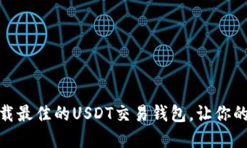: 如何选择和下载最佳的USDT交易钱包，让你的数字资产更安全