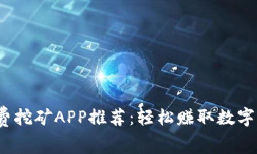 2018年最新免费挖矿APP推荐：轻松赚取数字货币的实用工具
