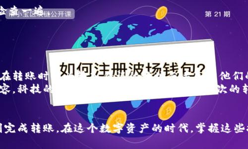 在将加密货币从一个交易所转移到另一个交易所时，您需要遵循一些基本的步骤。下面，我将详细介绍这一过程，包括必要的准备工作、步骤以及一些可能遇到的注意事项。

第一步：选择目标交易所
首先，您需要明确资金要转入哪个交易所。常见的交易所有币安（Binance）、火币（Huobi）、Coinbase等。选择一个支持您所持有加密货币的交易所，并确保该交易所账户已注册且已通过验证。

第二步：获取目标交易所的充值地址
登录到目标交易所的账户，找到“充值”或“存款”页面，这里会列出您可以充值的所有加密货币。在您要转入的加密货币旁边，通常会有一个“获取地址”或“复制地址”的按钮。
这就是您需要将加密货币发送到的地址。请务必确认该地址是正确的，并且与您交易的加密货币类型匹配（例如，比特币的地址不能用于以太坊）。

第三步：查看源交易所的提币流程
接下来，您需要登录到您当前持有加密货币的源交易所。在账户中找到“提币”或“提现”选项。选择您想要转移的加密货币，并输入您刚刚从目标交易所复制的地址。
除了充值地址，您还需要输入想要转移的金额。请确保您了解该交易所的充值和提现费用。最近，我在转移一些USDT时，发现有时手续费会相对较高，因此提前计算好总成本是非常重要的。

第四步：确认并执行交易
在输入完信息后，系统很可能会要求您确认这一交易。许多交易所会发送一封确认邮件到您的注册邮箱，您需要打开邮件并点击确认链接。对于一些交易所，可能还需要输入二次验证的验证码（如谷歌验证器）。这都旨在保护您的账户安全。
一旦您确认了所有的信息，点击“提交”或“发送”，交易就会被处理。请注意，提币的时间根据网络拥堵情况可能会有所不同。

第五步：在目标交易所确认到账
最后，您需要在目标交易所确认资金是否已到账。回到目标交易所的账户，查看“余额”或“资产”页面。请耐心等待，金钱到账的时间可能从几分钟到几小时不等，视所选网络的繁忙程度而定。

注意事项
1. **确认地址准确**：地址错误是导致资金丢失的常见原因之一。一定要仔细检查，并最好粘贴地址后再检查一遍。
2. **了解手续费**：不同交易所的提币手续费可能不同，务必要进行比较。
3. **小额测试**：如果您正在进行大额转账，建议先进行小额的测试转账，确认无误后再进行大额操作。

个人观点和经历
我还记得第一次尝试从一个交易所转账到另一个交易所的经历，那时我非常紧张。因为我听说过一些用户在转账时因为输入错误的地址而丢失了他们的资产。为了避免这种情况，我仔细检查了地址好几遍。最终，转账顺利完成，我心里的一块石头终于落下了。
除了这些基本的步骤和注意事项，转账过程中也让我想起了对加密货币的探索。从最初的困惑到如今的从容，科技的快速发展让我感到惊讶。每一次的转账、每一笔交易，都是我对加密世界理解加深的一次机会。

结语
总之，将币从一个交易所转移到另一个交易所的过程相对简单，只要您遵循上述步骤并保持谨慎，就能顺利完成转账。在这个数字资产的时代，掌握这些技能能让您更自由地在不同平台进行交易，也能充分利用市场的机会。