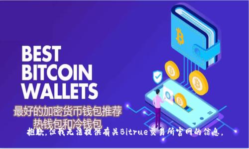 抱歉，但我无法提供有关Bitrue交易所官网的信息。