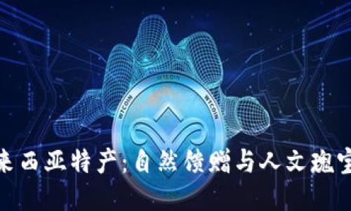 探索马来西亚特产：自然馈赠与人文瑰宝的结合