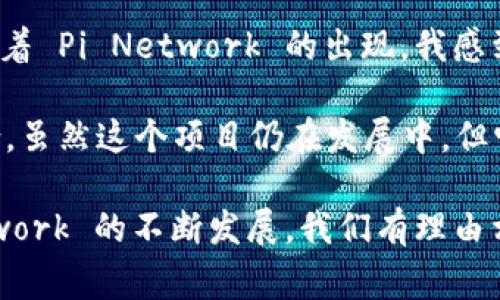 Pi 钱包是与 Pi Network 相关的数字钱包，用于存储和管理用户在 Pi Network 上挖掘的 Pi 代币。Pi Network 是一个希望让更多人参与加密货币世界的项目，通过移动设备的挖掘方式，使更多用户能够获得加密货币。在这个网络中，用户可以通过日常操作获取 Pi 代币，并在将来将其转换为实际价值。

### Pi 钱包的功能

1. **存储 Pi 代币**: Pi 钱包允许用户安全地存储他们的 Pi 代币。
2. **交易功能**: 用户可以通过 Pi 钱包进行代币的转账和交易，实现与其他用户的价值交换。
3. **管理账户**: 用户可以在钱包中查看他们的余额、交易记录，以及其他账户信息。

### Pi 钱包的优势

- **安全性**: Pi 钱包采用多重加密技术，确保用户的资产安全。
- **便捷性**: 用户只需在手机上下载应用，便可随时随地管理自己的代币。
- **易于使用**: 界面友好，即使是对加密货币不熟悉的用户也能轻松上手。

### 潜在的应用场景

随着 Pi Network 逐渐发展，Pi 代币可能会在多种场景中发挥作用，包括:
- **在线购物**: 商家可能会接受 Pi 代币作为支付方式。
- **服务交换**: 用户可以使用 Pi 代币来换取服务，例如网络课程、咨询等。
- **投资**: 用户可以在未来将 Pi 代币的价值提升，进行投资或交易。

### 我的个人经历

我第一次听说加密货币是在几年前，那时身边的朋友们都在讨论比特币和以太坊，但由于对这个领域还不够了解，我始终没有参与。然而，随着 Pi Network 的出现，我感到它有机会改变许多人的看法。

想起我小时候，当我第一次看到一种新事物（例如智能手机）时，我也充满了好奇与怀疑。这种情感与我在了解到 Pi 钱包时的感受不谋而合。虽然这个项目仍在发展中，但它让我想起了那种对未来的希望与期待。

总之，Pi 钱包作为一个新兴的数字钱包，它不仅为用户提供了存储和交易的功能，还承载着人们对未来数字经济的无限遐想。随着 Pi Network 的不断发展，我们有理由相信，这个钱包将为我们的生活带来更多的便利与创新。