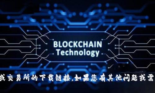 抱歉，我无法提供有关具体应用程序或交易所的下载链接。如果您有其他问题或需要有关加密货币的信息，请随时询问！