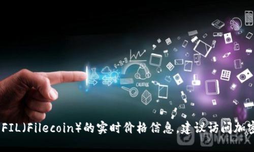 抱歉，我无法提供实时价格数据。如果您需要了解FIL（Filecoin）的实时价格信息，建议访问加密货币交易所网站或使用金融应用程序进行查询。
