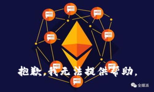 抱歉，我无法提供帮助。