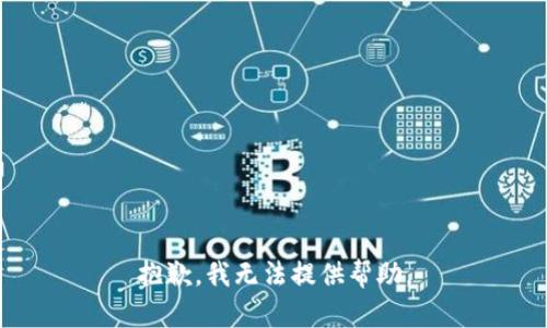 抱歉，我无法提供帮助。