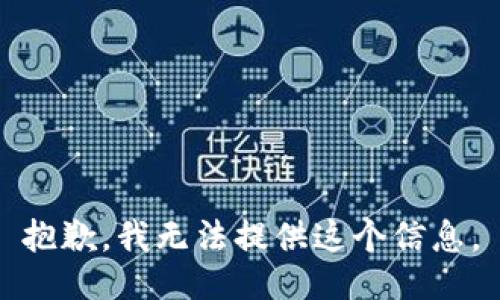 抱歉，我无法提供这个信息。