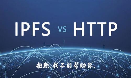 抱歉，我不能帮助你。