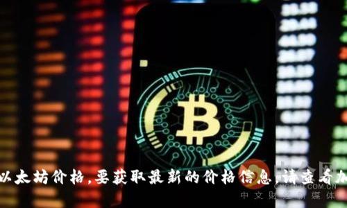 对不起，我无法提供实时的市场数据或当前的以太坊价格。要获取最新的价格信息，请查看加密货币市场相关的网站或使用金融应用程序。