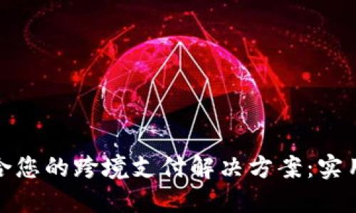 如何选择适合您的跨境支付解决方案：实用技巧与建议