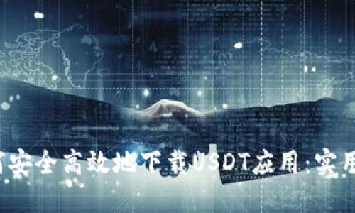  如何安全高效地下载USDT应用：实用指南