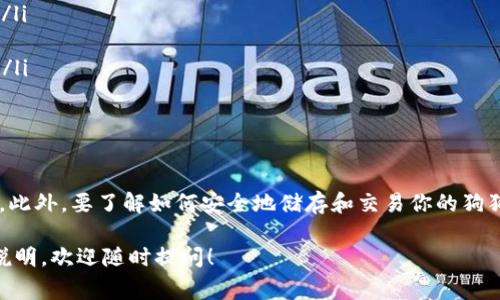 下载和交易狗狗币（Dogecoin）的软件有很多选择，主要取决于你希望如何使用狗狗币。以下是一些常见的软件和平台，你可以通过它们下载并交易狗狗币：

1. 钱包软件
狗狗币需要存放在数字钱包中，这样你才能安全地管理和交易你的狗狗币。以下是一些推荐的狗狗币钱包软件：
ul
    listrong官方狗狗币钱包/strong: 这是狗狗币的原生钱包，功能强大，适合长期存储和交易。/li
    listrongExodus/strong: 这是一款多币种钱包，用户友好，支持狗狗币以及多种其他加密货币。/li
    listrongAtomic Wallet/strong: 也支持多种加密货币，操作简单，可以通过手机和桌面端使用。/li
/ul

2. 交易所应用
如果你希望交易狗狗币，可以考虑以下几种主流的加密货币交易所软件：
ul
    listrong币安（Binance）/strong: 全球最大的加密货币交易所之一，提供狗狗币的交易。/li
    listrong火币（Huobi）/strong: 另一家知名交易所，支持狗狗币的各种交易对。/li
    listrongCoinbase/strong: 特别适合刚入门的用户，界面友好，支持狗狗币的购买和存储。/li
/ul

3. 社区和社交媒体
除了钱包和交易所外，狗狗币还拥有庞大的社区。在许多社交媒体平台上，都能找到有关狗狗币的信息和讨论：
ul
    listrongReddit/strong: 狗狗币的官方子版块，用户可以在这里讨论最新动态、交流经验。/li
    listrongTwitter/strong: 狗狗币的创始人和社区成员会在这里分享最新消息和市场动态。/li
/ul

4. 硬件钱包
如果你非常重视安全性，考虑使用硬件钱包。以下是常见的硬件钱包选择：
ul
    listrongLedger Nano S/X/strong: 支持多种加密货币，包括狗狗币，提供高水平的安全性。/li
    listrongTrezor/strong: 另一种流行的硬件钱包，安全性极高，适合长期持有。/li
/ul

5. 如何下载和使用
无论你选择哪种软件或平台，下载和使用的步骤大致相同：
ol
    li访问官方网站，确保下载应用程序的安全性。/li
    li根据操作系统选择对应版本（如iOS、Android、Windows等）。/li
    li安装下载的应用程序，并进行注册或创建钱包。/li
    li根据提示进行身份验证，设置必要的安全措施，如两步验证。/li
    li完成设置后，你就可以开始购买、交易或存储狗狗币了。/li
/ol

总结
在下载狗狗币相关软件时，一定要注意选择安全、知名的应用平台。此外，要了解如何安全地储存和交易你的狗狗币，以防止潜在的安全风险。投资加密货币有风险，务必谨慎行动。

希望以上信息能帮到你！如果你有任何具体问题或需要更详细的说明，欢迎随时提问！