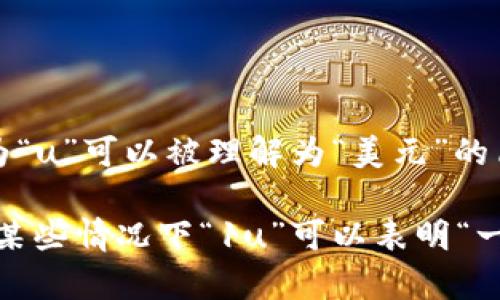 1u通常在一些非正式的语境中表示“1美金”，尤其是在网络俚语或游戏中。这是因为“u”可以被理解为“美元”的简写（Dollar），但这种用法并不正式，通常只有在特定场合才会这样使用。

在国际金融市场上，美元的符号是“$”，而“1 USD”是美元的正式代码。因此，虽然在某些情况下“1u”可以表明“一美元”，但是在正式的商业、财务或经济交流中，还是建议使用标准的货币表示方法。