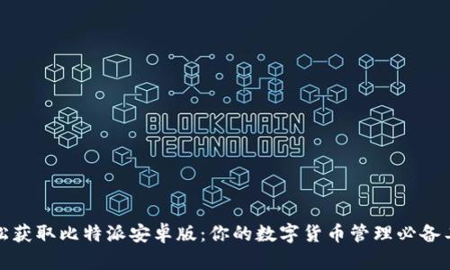 轻松获取比特派安卓版：你的数字货币管理必备工具