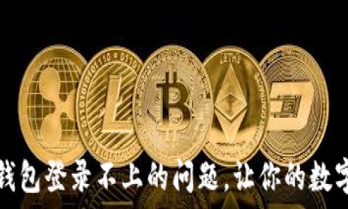   
如何解决加密钱包登录不上的问题，让你的数字资产安全无忧