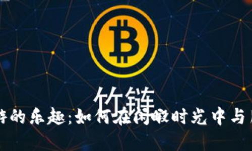 探索休闲桌游的乐趣：如何在闲暇时光中与朋友加深联系