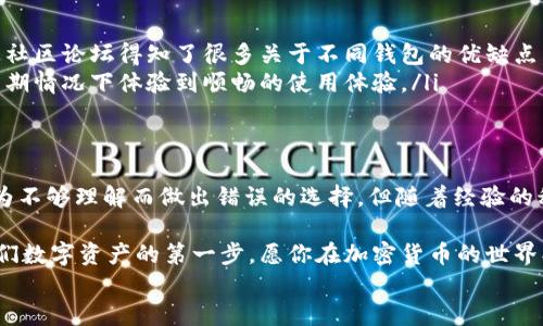 
最好的加密货币钱包：选择安全性与易用性的完美平衡

加密货币钱包, 安全性, 易用性/guanjianci

引言
在如今这个数字化的时代，加密货币已经成为了许多人投资和交易的重要工具。然而，随着这一领域的不断发展，如何选择一个好的加密货币钱包已经成为了众多投资者关心的问题。加密货币钱包不仅关系到你的资产安全，更直接影响你的使用体验。在我的投资旅程中，如何选择合适的钱包这个问题我也思考过很多次。接下来，我将分享一些关于加密货币钱包的实用建议和个人经验。

什么是加密货币钱包？
在我们深入讨论之前，让我们先了解一下加密货币钱包的基本概念。加密货币钱包可以理解为一种数字工具，它允许用户存储、接收和发送加密货币。钱包实际上并不存储这些货币，而是存储可以访问和管理这些货币所需的私钥和公钥。

简单来说，可以把加密货币钱包比作一个银行账户。你存入的钱实际上是数字资产，而钥匙则是你访问这些资产的唯一方式。若失去了私钥，那么你的资产也就随之消失了，这就是为什么选择一个合适钱包的重要原因。

类型：热钱包与冷钱包
在选择加密货币钱包时，首先需要了解的是它们的类型。加密货币钱包主要分为热钱包和冷钱包。

热钱包是在线钱包，通常比较容易使用，连接到互联网，可以随时进行交易。这类钱包非常适合频繁交易的用户，比如我曾经也会使用热钱包进行小额交易，快速而便利。但热钱包也存在一定的安全风险，受到黑客攻击的可能性较高。

与此相对，冷钱包是离线钱包，更加安全。它们不与互联网连接，常常以硬件或纸张的形式存在。比如我有一次曾使用过硬件钱包，将大部分资产放在冷钱包里，只在需要的时候才进行转账。这让我心里踏实很多，因为我知道我的大部分资产远离了网络威胁。

对比安全性和易用性
在选择加密货币钱包时，安全性和易用性是一对矛盾的选择。对于新手投资者来说，易用性往往是购买决策中的重点。例如，我的朋友在开始接触加密货币时，选择了一款用户界面友好的热钱包。尽管这样，她最终还是因为缺乏对安全性的认识，而遭遇了一次失窃事件。

所以，在考虑易用性的同时，安全性也不容忽视。选择一个支持多重签名、两步验证等安全功能的加密货币钱包是非常重要的。有些钱包还提供备份功能，让用户能够安全地恢复资金。我个人觉得，这种备份机制非常重要，就像是人生中总会遇到意外，没有一个好的文件备份，往往会让人感到无助。

我的推荐：结合安全与易用性的钱包
经过多次尝试和比较，我个人推荐几款既安全又易用的加密货币钱包供大家参考：

ul
    listrongLedger Nano S：/strong这是一个知名的硬件钱包，支持多种加密货币。虽然价格可能稍高，但它的安全性无疑是值得的。想起有一次，我为了更好地管理我的资产，专门花了些时间学习如何使用Ledger Nano S，结果发现其操作界面非常友好，相比其他硬件钱包更容易上手。/li
    listrongExodus：/strong这是一个桌面和移动钱包，拥有美观的界面。支持多种加密货币，适合新手。如果你和我一样，喜欢简单直观的界面，Exodus将是一个不错的选择。同时，它的硬件整合也很完美，方便随时查看资产。/li
    listrongTrust Wallet：/strong这是由币安推出的移动钱包，安全性和便捷性兼备。无论是转账、接收，还是进行去中心化交易都非常方便。在我使用的过程中，发现Trust Wallet的用户反馈也很好，非常适合需要频繁交易的人群。/li
/ul

选择钱包时需要考虑的其他因素
除了安全性和易用性，还有其他一些因素应该被纳入考虑。

ul
    listrong支持的资产种类：/strong不少钱包支持多种加密货币，但也有些钱包仅限于特定货币。根据你的投资组合选择合适的钱包，可以有效减少不必要的麻烦。/li
    listrong用户反馈和社区口碑：/strong在选择钱包时，查看其他用户的反馈也是一个不错的做法。口碑好的钱包往往在安全性和功能性上都更可靠。之前我就是通过社区论坛得知了很多关于不同钱包的优缺点，最终帮助我做出正确选择。/li
    listrong技术支持和更新频率：/strong加密货币行业发展迅速，持续的技术支持和更新也至关重要。选择那些能保持更新和提供及时支持的钱包，可以确保你能在长期情况下体验到顺畅的使用体验。/li
/ul

总结：找到最适合你的钱包
选择一个合适的加密货币钱包，就像选择一个可信赖的银行或朋友一样，虽然安全和易用性是最基本的要求，但个人的使用习惯和需求也是非常重要的。我小时候也曾因为不够理解而做出错误的选择，但随着经验的积累，我逐渐明白了自身的需求。

今天，我希望通过我的经验分享能帮助到你们。在选择合适的钱包时，请记得结合安全性、易用性和你自己的投资习惯，找到最适合自己的那款！记住，知识和工具是保护我们数字资产的第一步。愿你在加密货币的世界找到属于自己的那一份安全与自由。

无论未来的数字货币市场如何变化，希望每一个人都能通过适合自己的钱包，安全地管理好自己的资产，享受这一新兴技术带来的便利与乐趣。