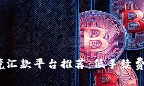 2023年最佳跨境汇款平台推荐：低手续费与快捷服务并存