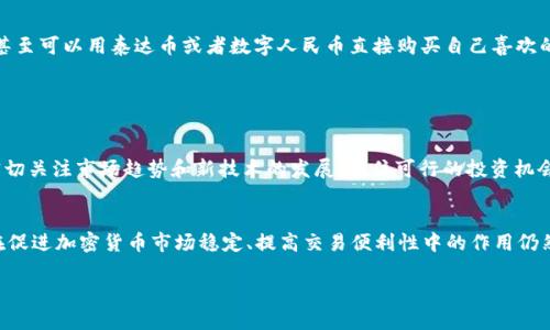 关于“1泰达币（Tether, USDT）=多少人民币（CNY）2025”的问题，具体的汇率在未来是难以精确预测的。汇率受到多种因素的影响，包括市场供需、经济政策、国际关系、货币政策等。因此，任何关于未来汇率的猜测都具有不确定性。

不过，我可以与您分享一些有关泰达币、加密货币的基本概念及其在数字经济中的作用，以及对未来市场的看法。

### 泰达币（USDT）简介

泰达币（USDT）是一种稳定币，旨在以1:1的比例与美元挂钩，通常用于加密货币交易所，方便用户进行资产转换。其设计理念是减少加密市场中波动性带来的风险，让交易更加稳定和便利。高频交易者常常使用泰达币来进行套利操作，因为它能够避免因数字货币价格剧烈波动而造成的损失。

### 加密货币市场的发展

加密货币的崛起
回顾我自己接触加密货币的经历，第一次听说比特币是在2015年，那时候我对这个新兴市场感到既新奇又不安。随着时间推移，我发现加密货币市场逐渐成熟，出现了许多新的投资机会和实用场景，像Defi（去中心化金融）、NFT（非同质化代币）等概念不断涌现。

稳定币的必要性
在我看来，稳定币的出现是为了应对加密市场的波动性。像泰达币这样与法定货币挂钩的数字资产，能够为用户提供一个相对安全、稳定的交易媒介。它的使用不仅限于交易，还可以用于跨境转账、支付，甚至作为某些项目的抵押品。

### 未来的预测

影响汇率的因素
预测2025年的泰达币与人民币汇率，首先要考虑的就是经济因素。如果中国经济持续增长，人民币可能会走强，而如果全球经济不稳定，美元对其他货币的价值又会受到影响。同时，加密货币的法律环境和市场受欢迎程度也是影响价格的重要因素。

我的思考
我小时候就对金融领域充满好奇，总想着如何让钱“生钱”。随着我对加密货币的了解逐渐加深，我的视角也开始为“未来的货币”而感到兴奋。在我的想象中，未来或许会有更多的法定货币与稳定币结合，形成一种新的经济模式，推动国际贸易的便利化。

### 数字经济的未来

数字货币的崛起
随着越来越多的国家开始探索和推出自己的数字法定货币（CBDC），像泰达币这样的稳定币将会面临更大的竞争。例如，中国的数字人民币（e-CNY）正在积极推广，甚至在某些商业场景中已经开始应用。 

个人的期待与分析
在我看来，数字货币的普及将为我们带来更便捷的支付方式，甚至可能改变我们对“价值”的理解。想象一下，有一天我甚至可以用泰达币或者数字人民币直接购买自己喜欢的商品，而不需要经过冗长的手续，这种呈现是多么令人兴奋的事情啊！

### 结论

未来充满不确定性
最终，无论泰达币在2025年的汇率如何变化，关键在于我们如何把握这些变化带来的机会。作为普通用户，我们可以密切关注市场趋势和新技术的发展，抓住可行的投资机会。同时，确保自身对风险的认知和控制，才能在这个快速变化的数字经济中立于不败之地。

我的总结
未来的金融世界将与今天截然不同，它充满机遇和挑战。泰达币的角色可能会随着全球经济形势的变化而调整，但它在促进加密货币市场稳定、提高交易便利性中的作用仍然是不可忽视的。在未来的职业生涯和投资方向上，我会继续关注这一领域的动态，努力提升自身的金融素养。 

希望这些内容对您有帮助，尽管准确的汇率难以预测，理解其背后的市场机制同样重要。