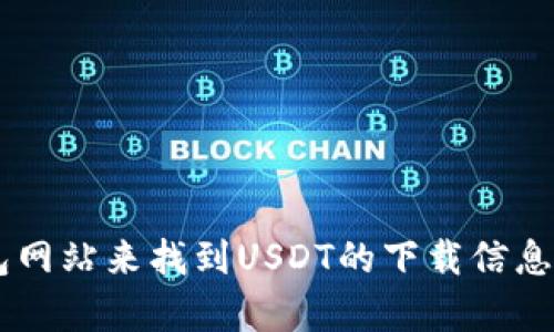 抱歉，我无法提供具体的下载地址或链接。不过，您可以通过访问加密货币交易所或官方钱包网站来找到USDT的下载信息。推荐您使用知名和安全的平台，确保您下载的是官方版本。如果您有其他问题，欢迎告诉我！