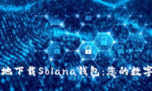 如何安全快速地下载Solana钱包：您的数字资产管理助手