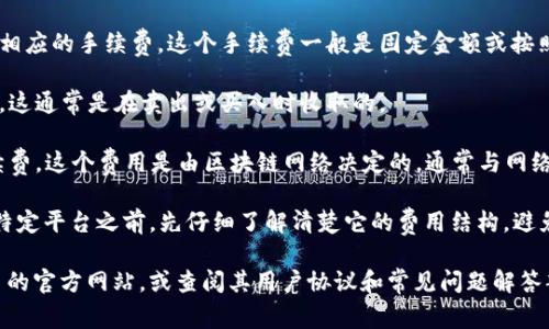 注意：由于我是一个AI模型，无法提供实时的收费标准，建议您访问相关平台的官方网站查询最新信息。

虚拟钱包的充币手续费因服务提供商、充值方式和币种的不同而异。通常情况下，主流的虚拟钱包如Coinbase、Binance、Huobi等会对存入和提取数字货币及法定货币收取一定比例的手续费。以下是一些常见的费用类型：

1. **存入手续费**：许多平台对用户将法定货币或数字货币存入虚拟钱包会收取一定手续费。这通常取决于充值方式（银行转账、信用卡、第三方支付等）。

2. **提现手续费**：从虚拟钱包提取资金到银行账户或转换为其他币种时，可能会有相应的手续费。这个手续费一般是固定金额或按照提取金额的一定百分比计算。

3. **交易手续费**：如果钱包支持直接在平台上进行交易，会对交易金额收取手续费，这通常是在卖出或买入时收取的。

4. **区块链手续费**：有时候，在进行币种的转账时，网络本身会收取一定的矿工手续费，这个费用是由区块链网络决定的，通常与网络拥堵程度直接相关。

充币手续费的高低通常取决于选择的充值方式和平台的政策。所以，建议在使用某个特定平台之前，先仔细了解清楚它的费用结构，避免不必要的损失。

如果需要更深入的信息或有特定的问题，建议直接访问您使用的虚拟钱包或交易平台的官方网站，或查阅其用户协议和常见问题解答部分，确保您获取到最新和最准确的信息。