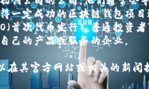 区块链钱包的投资人通常是那些对区块链技术、加密货币和金融科技领域感兴趣的个人和机构投资者。这些投资人可能包括：

1. **天使投资者**：早期的投资者，他们在项目尚未完全成熟时提供资金，以期望之后获得回报。
2. **风险投资公司**：专注于投资高潜力高科技初创公司的公司，他们通常会寻求快速成长的区块链项目投资。
3. **私人股本公司**：这些公司可能会对已经取得一定成功的区块链钱包项目进行投资。
4. **加密货币社群**：一些区块链项目会进行ICO（首次代币发行），普通投资者可以通过购买代币参与到项目的早期阶段。
5. **战略合伙人**：包括那些希望通过合作提升自己的产品或服务的企业。

如果你对某个特定的区块链钱包感兴趣，通常可以在其官方网站或相关的新闻报道中找到更多关于其投资人和投资背景的信息。