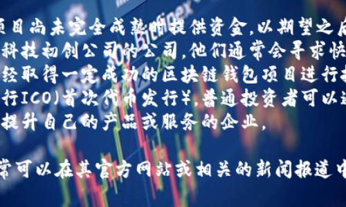 区块链钱包的投资人通常是那些对区块链技术、加密货币和金融科技领域感兴趣的个人和机构投资者。这些投资人可能包括：

1. **天使投资者**：早期的投资者，他们在项目尚未完全成熟时提供资金，以期望之后获得回报。
2. **风险投资公司**：专注于投资高潜力高科技初创公司的公司，他们通常会寻求快速成长的区块链项目投资。
3. **私人股本公司**：这些公司可能会对已经取得一定成功的区块链钱包项目进行投资。
4. **加密货币社群**：一些区块链项目会进行ICO（首次代币发行），普通投资者可以通过购买代币参与到项目的早期阶段。
5. **战略合伙人**：包括那些希望通过合作提升自己的产品或服务的企业。

如果你对某个特定的区块链钱包感兴趣，通常可以在其官方网站或相关的新闻报道中找到更多关于其投资人和投资背景的信息。