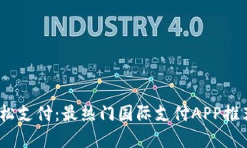 全球视野，轻松支付：最热门国际支付APP推荐与实用指南