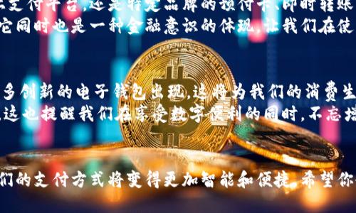 电子钱包的全面解析：哪种款式更适合你?

电子钱包, 数字支付, 金融科技/guanjianci

引言：数字时代的支付革命
在这个数字化不断加速的时代，电子钱包作为一种新兴的支付方式，正在以其便捷和安全而广受欢迎。回想我小时候，去商店购物时，总是要带上现金，时常会因为找零钱而感到烦恼。而如今，电子钱包的出现彻底改变了我们的消费模式，让一切变得如此简单。

电子钱包的类型概述
电子钱包并不只是一个统一的概念，而是涵盖了多种不同类型。以下是市场上主要的几款电子钱包类型，我们将逐一解析它们各自的特点和适用场景。

1. 移动支付钱包
移动支付钱包是目前最流行的电子钱包类型。以Apple Pay、Samsung Pay和Google Pay为代表的这类钱包，允许用户使用智能手机进行便捷支付。
这让我想起了我第一次使用Apple Pay的经历。那是一种前所未有的便利感，我只需要将手机靠近支付终端，就能轻松完成交易。无论是在咖啡厅、超市，还是在公交车上，只要有NFC功能的设备，都能快速支付。
移动支付钱包通常绑定信用卡或借记卡，用户在支付时不需要再携带现金或实体卡片，十分方便。

2. 线上支付平台
像支付宝、微信支付这样的线上支付平台，已经成为我们日常生活中不可或缺的一部分。这类钱包不仅支持支付，还集成了众多生活服务，例如水电费缴纳、网购、转账等功能。
在我看来，支付宝的设计非常人性化。记得有次我在外地旅行，意外需要缴纳酒店费用，幸好通过支付宝轻松解决。这样的便捷，真是让我感叹科技的力量！

3. 预付卡电子钱包
预付卡电子钱包，如星巴克卡或Uber Eats礼品卡，允许用户事先存入一定金额，然后在指定商户进行消费。这种方式常常用于特定品牌或服务，吸引忠实用户。
我曾经购买过星巴克的预付卡，每次去店里消费时，看着余额逐渐减少，竟然有种小小的满足感。这样的电子钱包促使我更频繁地光顾，同时也让我有意识地管理消费。

4. 关联银行账户的钱包
这种类型的电子钱包，像Venmo和Zelle，允许用户通过链接银行账户进行小额转账，通常用于个人之间的支付。这类钱包的最大优势在于它们的即时性，转账几乎是瞬间完成的。
我常常用Venmo支付我朋友的分账，这让我能够轻松处理共同的开销，令人感到人际关系的温暖。每次转账备注中的一句“谢谢分享美食”，都让我感到生活的幸福。

5. 虚拟货币钱包
虚拟货币钱包，例如比特币钱包，是针对加密货币设计的。这些钱包可以存储和管理数字货币，使用户能够便利地进行交易和投资。
虽然我并未深度涉足虚拟货币的领域，但我认识的朋友们在这方面的热情让我印象深刻。一次聊天中，一位朋友谈起他如何通过比特币投资获得收益，虽然有风险，但那种新兴金融产品的神秘感，让我感到无比着迷。

总结：选择适合自己的电子钱包
电子钱包的多样化选择，给每位用户提供了更多的便利与灵活性。无论是移动支付的钱包、生活服务的线上支付平台，还是特定品牌的预付卡、即时转账的银行账户钱包，每一种都有其独特的价值。
我认为，在选择电子钱包时，用户应该根据自己的消费习惯和需求来决定。电子钱包不仅是一种支付工具，它同时也是一种金融意识的体现，让我们在使用、管理和规划金钱时，变得更加从容。让我们都能借助这些智能工具，迎接数字支付的未来！

未来展望
随着科技的发展和人们生活方式的变化，电子钱包的功能和类型还会不断扩展。我们可以期待未来将有更多创新的电子钱包出现，这将为我们的消费生活带来更大的便利。
同时，我也希望能够看到，对于电子钱包的使用安全，相关技术和法律法规的完善，以保护用户的合法权益。这也提醒我们在享受数字便利的同时，不忘增强自己的财务安全意识。

结语
每当我想到电子钱包带来的便利与变革，我都会感慨于科技的伟大。而在未来，随着新技术的不断涌现，我们的支付方式将变得更加智能和便捷。希望你也能找到适合自己的电子钱包，享受数字时代带来的金融便利。