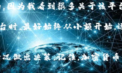 关于“Coinfalcon”是否正规的问题，首先需要考虑几个关键方面，包括该平台的运营背景、用户反馈、安全性以及合规性等。

### 1. 平台背景与运营
Coinfalcon成立于2017年，是一个多功能的加密货币交易平台，允许用户进行数字资产交易、购买、销售和存储。平台可能会提供多种加密货币的交易，例如比特币、以太坊和其他各种 альткойны。了解一个平台的背景，包括其创始团队、位置，以及他们的办公地址等，有助于评估其正规性。

### 2. 用户反馈与社区评价
通常，用户的体验和反馈是判断一个平台是否正规的重要依据。可以在社交媒体、加密货币相关的论坛，以及各种评价网站上查找用户对Coinfalcon的评价。注意筛选出那些具有建设性意见的评价，尤其是关于平台的客户服务、交易费用和安全性的评论。

### 3. 安全性
一个正规的平台应该拥有足够的安全措施来保护用户的资金和信息，例如双重认证、加密的交易通道等。Coinfalcon是否具备这些安全性措施，用户在使用时是否有过相关的安全问题，都是值得关注的。

### 4. 合规性
检查该平台是否在用户所在国家或地区依法注册，并遵循当地的法律法规。如果Coinfalcon在某些地区没有合规运营，它的合法性和安全性可能会受到质疑。

### 5. 客户支持
一个可靠的平台通常会提供良好的客户支持服务，能够及时解决用户在使用过程中的问题。你可以查看Coinfalcon提供的客户支持渠道，比如邮件、在线聊天或者电话支持等。

### 6. 个人经验
作为一名加密货币投资者，我曾在不同的平台上进行过交易，尝试过Coinfalcon也是我的一个经历。最初，我是抱着好奇的心态去尝试的，因为我看到很多关于该平台的广告。我进行了一些小规模的交易，尽管最开始的体验还不错，但我始终保持警惕，将大部分资金放在了其他我认为更可靠的平台上。

从我的个人经历来看，没有任何一个交易平台是绝对安全的，因此始终保持谨慎的态度是非常重要的。我也会建议新用户在选择交易平台时，最好始终从小额开始，逐渐适应并了解该平台的运作方式。

### 结论
总的来说，Coinfalcon是否正规要根据多个因素进行综合评估。如果你考虑在该平台上进行交易，请确保做好彻底的调查，并根据实际情况做出决策。记住，加密货币市场存在风险，始终要谨慎行事。