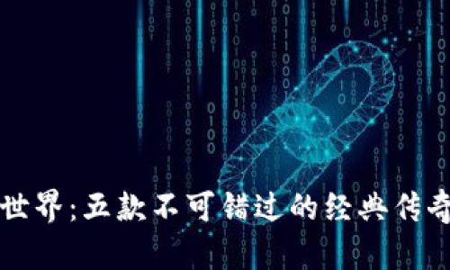 畅游传奇世界：五款不可错过的经典传奇游戏推荐