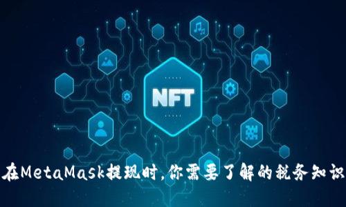 在MetaMask提现时，你需要了解的税务知识
