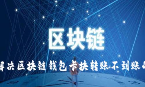 如何解决区块链钱包卡块转账不到账的问题