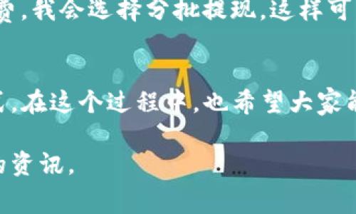 在进行USDT（泰达币）的提现时，手续费的多少通常取决于多个因素，包括所选择的交易所、提现方式以及网络状态等。以下是一些影响USDT提现手续费的主要因素：

1. 交易所的收费标准
不同的交易所对USDT提现的手续费标准是不一样的。有些大型交易所，如币安（Binance）、火币（Huobi）或OKEx，通常会公布他们的提现手续费。一般来说，这些交易所的手续费相对较低，可能在5到20 USDT之间，具体请查阅交易所的官方网站以获取最新信息。

2. 提现方式的选择
USDT可以通过多种方式提取，例如通过ERC20（以太坊网络）或TRC20（波场网络）进行提现。由于网络繁忙程度的不同，手续费也会有所差异。一般来说，TRC20的手续费较低，因为波场网络的交易成本通常高于以太坊网络。

3. 网络状态的影响
USDT的提现手续费还受到网络状态的影响。如果在提现高峰期，如某些大型活动或者市场波动时，网络拥堵可能导致手续费提升。在这种情况下，用户需要耐心等待网络恢复，避免在手续费高昂时进行提现。

4. 各种优惠活动
有些交易所会定期推出手续费减免的优惠活动，比如手续费满减、手续费折扣等。因此，用户在提现前最好先了解是否有相关的优惠活动可以使用。

我个人的经历
记得我第一次尝试提现USDT的时候，正值市场暴涨，导致很多人都在交易所上下单提现。那时候，我没考虑到网络的拥堵，选择了ERC20提现，结果我看到手续费居然要高达30 USDT，当然，这让我非常震惊！
后来，我了解了TRC20的优势，同时也学会了如何在一些情况下选择更为划算的提现方式。比如，有时为了减少手续费，我会选择分批提现，这样可以有效分散风险，避免一次性提现带来的高额手续费。

总结
总的来说，USDT提现时手续费的多少取决于多个因素，用户需要根据自身的需求和市场情况来选择合适的提现方式。在这个过程中，也希望大家能够保持冷静的头脑，合理规划自己的资产，希望每位投资者都能在加密币领域取得丰硕的收益！

如果你需要关于某个具体交易所的USDT提现手续费信息，可以直接查询该交易所的官网或支持页面，获取最准确的资讯。