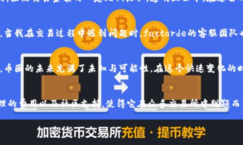 factorde交易所, 是一个越来越受到数字货币交易者关注的平台。下面我为你提供一个关于factorde交易所的详细介绍，包括市场分析、交易特点、用户体验等内容，来帮助你全面了解这个交易所。

什么是factorde交易所
factorde交易所是一个基于区块链技术的数字货币交易平台，旨在为用户提供一个安全、高效的交易环境。平台支持多种主流数字货币的交易，涵盖了从比特币、以太坊到各种山寨币，满足了不同交易者的需求。

factorde交易所的优势
首先，factorde交易所具有很高的安全性。平台采用了多重安全保护机制，包括冷钱包存储、双重身份验证等，确保用户资金安全。我记得第一次尝试在数字货币交易所交易时，最大的担忧就是安全问题。factorde交易所有效地缓解了这一点，让我能更加安心地进行交易。

其次，factorde交易所的用户体验相对较好。界面的设计，尤其适合新手交易者。作为一名初入币圈的交易者，一开始我常常面对复杂的交易界面而感到不知所措，但在factorde上，我能轻松找到我需要的功能，这让我尤其感激。

交易费用与收益
在选择交易平台时，交易费用是一个无法回避的话题。factorde交易所的交易费用在行业内算是比较合理的，按照交易金额的一定比例收取，透明且公平。在过去的几个月里，我通过平台的日常交易获得了一定的收益，这让我对这个平台的服务满意度大大提升。

社区与支持
factorde交易所有着活跃的社区氛围，用户可以在社区中分享经验、讨论市场趋势，甚至获取一些投资建议。当我在交易过程中遇到问题时，factorde的客服团队也能及时响应，大大提升了我的交易体验。在这里，我不仅仅是一个用户，更感受到了一种归属感。

未来展望
展望未来，factorde交易所正在积极扩展其功能与服务，包含更多的金融产品和创新服务。这让我不禁想到，币圈的未来充满了未知与可能性。在这个快速变化的时代，能够和factorde一起成长，让我充满期待。

总结
总的来说，factorde交易所是一个值得关注的平台，尤其是对新手和中级交易者而言。安全性、用户体验、合理的费用以及社区支持，使得它在众多交易所中脱颖而出。对于在数字货币世界中探索的每一个人，我推荐尝试一下这个平台，让你的投资之旅更加顺利。

为什么选择factorde交易所进行数字货币交易？