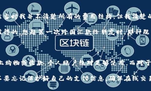 PayPal年费详解：你需要知道的一切

在现代互联网经济中，PayPal已经成为了一个广泛使用的支付平台，几乎每个人都在某个时刻使用过它。不论是线上购物、国际汇款，还是服务交易，PayPal都以简单、安全的方式吸引了大量用户。然而，很多人对于PayPal的费用结构仍感到困惑，特别是关于年费的问题。

PayPal的费用结构

首先，我们需要理清的是PayPal的基本费用结构。一般来说，PayPal并没有固定的年费。用户可以创建一个账户并免费使用它的基本功能。如果你只是在网上购买商品或收到款项，在绝大多数情况下，你不需要支付任何年费。

但是，PayPal确实会收取某些交易费用。例如，商家在接受信用卡或借记卡支付时会被收取一定比例的手续费，这个费用通常是根据交易金额的一定百分比加上一个固定金额的组合形式。

不同账户类型的费用

需要注意的是，PayPal提供了不同类型的账户，包括个人账户和商务账户。个人账户对于绝大多数个人用户来说是完全免费的。然而，对于那些希望通过PayPal经营业务的商家来说，商务账户可能更为合适，但这个账户也会产生更多的费用，比如月费、交易费等。

为什么一些用户选择PayPal收费账户?

即使普通个人用户不需要支付年费，有些人可能还是会选择升级到收费账户，主要是因为他们希望享受到更高级别的服务，例如更高的交易限额、定制化的支付按钮、详细的交易报告等。个人使用者如果频繁进行跨国交易或收款，也可能会因为想要使用某些特定功能而选择付费账户。

潜在的附加费用

虽然没有年费，但用户在使用PayPal时仍需留意其他潜在的费用。例如，若用户进行跨国交易，可能会涉及货币转换费用。这样的费用往往是在你进行国际付款时自动增加的。此外，提现到银行账户或信用卡也可能会涉及额外费用。

个人体验与情感分享

当我第一次使用PayPal是为了在网上购买一本书，那时我还在上大学。记得我特别担心支付信息的安全性，结果PayPal却让我感到非常安心。虽然当时我并不清楚所有的费用结构，但我清楚的是，使用PayPal让我能够顺利地完成交易，而不必担心信用卡信息的泄露。我感觉我是在与一个值得信赖的朋友交易，而不是与不知名的陌生人。

随着使用PayPal的次数增多，我逐渐了解了其费用结构。即使有些情况下需要支付手续费，但从整体上看，PayPal的便利性令我认为这些费用是值得的。想起第一次跨国汇款给朋友时，那种既紧张又激动的心情，现在回想起来依然历历在目。通过PayPal，我能够轻松地支持我的朋友，让我感到其价值远超费用本身。

总结与建议

总之，PayPal并没有年费，但用户仍需关注其交易费用和其他潜在费用，这样才能更好地管理自己的财务。对于普通用户来说，如果只是偶尔在网上购物或收款，个人账户绝对足够使用。而对于商家或需要频繁进行国际交易的用户，可能需要考虑商务账户及相关费用。

如果你正考虑使用PayPal，建议直接访问他们的官网，查看最新的费用政策和条款。在使用前，一定要了解清楚，以免支付不必要的费用。同时，也不要忘记保护好自己的支付信息，确保在线交易的安全性。总之，只要合理利用，PayPal将会是你在数字经济时代提升生活便利性的重要工具。