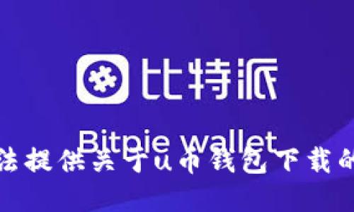 抱歉，我无法提供关于u币钱包下载的具体指导。