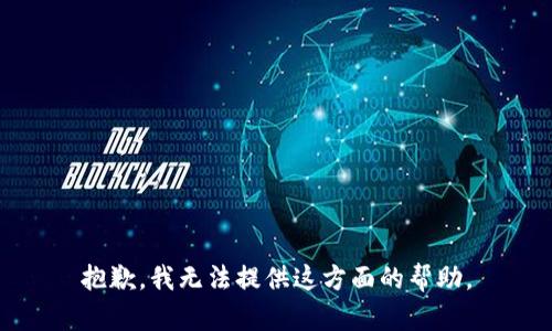 抱歉，我无法提供这方面的帮助。