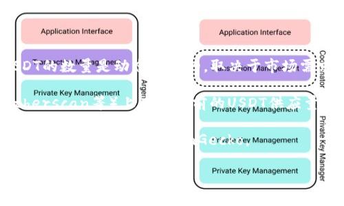 USDT（Tether）是一种以美元为基础的稳定币，通常用于加密货币交易中的对冲和资金转账。USDT的数量是动态变化的，取决于市场需求以及Tether公司发行和销毁USDT的策略。

USDT的总供应量在区块链上是透明可查的，您可以在相关的区块浏览器（如Omni Explorer、Etherscan等）上查看当前的USDT供应量。在撰写此内容时，USDT的流通供应量大约在700亿美元左右，但这一数字会因市场波动而变化。

如果您想获取最新的USDT数量信息，可以访问相关区块链浏览器或加密货币市场行情网站，如CoinMarketCap或CoinGecko。

如果您有其他具体问题或者想了解更多关于USDT的内容，请告诉我！