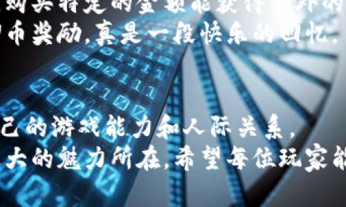   轻松获取U币的实用攻略，让你的游戏体验更上一层楼！ / 

 guanjianci U币, 游戏代币, 经济系统 /guanjianci 

引言
在如今的游戏世界中，U币作为一种重要的虚拟货币，不仅能让玩家购买到游戏中的各种道具，还能提升游戏体验和参与度。说到U币的获取，我不禁想起我小时候也曾为了在游戏中获得更多的虚拟货币而操尽心思。那段时间，我和小伙伴们经常探讨哪个方法最有效，有时候甚至为了一个小小的游戏道具，而省下零花钱。现在，我想和大家分享一些实用的U币获取攻略，帮助你更轻松地获得这些虚拟货币。

一、完成任务与挑战
在大多数游戏中，完成日常任务和特殊挑战往往是获取U币的最佳途径。这些任务通常设定了明确的目标，例如击败特定的敌人或者收集某种物品。我记得在我玩的一款角色扮演游戏中，每周都有固定的挑战任务，完成后可以获得丰厚的U币奖励，甚至还有一些稀有道具。我总是提前规划好时间，确保能够完成这些任务。
进行任务不仅能赚取U币，还能增加你在游戏中的排名，带来更多的成就感。在完成挑战时，我时常会感受到一种满足感，仿佛每一次战斗都是在为了一个更伟大的目标而努力。当你看到自己的努力换来丰硕的成果时，那种成就感是无与伦比的。

二、参与活动与抽奖
许多游戏为了活跃玩家，常常会推出限时活动或者抽奖机会。在这些活动中，玩家能够通过参与获得U币或者其他奖励。我曾经参加过一场盛大的活动，活动期间每天签到、参与小游戏，最终我获得了大量的U币和一套稀有装备。
这些活动不仅激励了玩家，还增加了游戏的趣味性。参与活动的同时，你也能结识到许多志同道合的玩家，大家一起迎接挑战，共同进步。在我参加的一次游戏抽奖中，虽然最后没有中奖，但那种紧张和期待的感觉却让我至今难以忘怀。

三、交易与拍卖
在很多游戏中，玩家之间可以相互交易物品，而这些物品的交易往往能够带来可观的U币收益。我曾在一款大型多人在线游戏中，通过收集和加工游戏材料，将其转手交易给其他玩家，积累了不少的U币。
通过拍卖行出售自制的道具，或者买入低价物品高价转手，都是获取U币的有效方法。在这个过程中，我学会了市场的波动和物品的价值，更重要的是，这让我体验到了“商业大战”的乐趣。每次看到自己的物品被迅速购买，那种成就感让我乐此不疲。

四、社交与组队
在许多网络游戏中，社交是不可或缺的一部分。和朋友组队完成副本，不仅能更快地获取U币，而且还增加了游戏的乐趣。我记得有一次我和朋友们组队挑战一个高难度的Boss，经过几轮失败后，我们终于找到了最佳的配合方式，成功击败了Boss，获得了大量U币作为奖励。
游戏的社交性质，不仅能提高获取虚拟货币的效率，也让我在游戏过程中结识了许多朋友。现如今，即使我们远隔千里，通过游戏仍能保持联系，分享彼此的游戏经历和生活点滴，这种感觉非常温暖。

五、合理使用充值与推广
当然，充值也是获取U币的一种方式。尽管我通常更倾向于通过游戏内的努力来积累虚拟货币，但有时候适度的充值也能帮助你提升游戏体验。在某些特定的时间段，游戏会推出充值活动，购买特定的金额能获得额外的U币奖励，当我发现这种活动时，总是会考虑是否参与。
此外，参与游戏的推广计划，邀请朋友加入游戏，通常也会有U币的奖励。这让我想起了我大一时邀请朋友们一起玩某款游戏，那时我们一起努力，相互帮助，最终我们都获得了一笔不小的U币奖励，真是一段快乐的回忆。

六、总结
获取U币的方法有很多，关键在于你如何去探索和尝试。在我个人的游戏经历中，通过完成任务、参加活动、交易物品、加强社交、适度充值等多种方式，我不仅获得了大量的U币，也提升了自己的游戏能力和人际关系。
对于每一位游戏玩家而言，U币不仅是游戏中物品的象征，更是努力和成就的体现。在这个虚拟的世界中，我们通过不断的提升自己，来换取在游戏中的成就感，而这种过程本身就是游戏最大的魅力所在。希望每位玩家能够找到适合自己的U币获取方式，实现自己的游戏梦想！