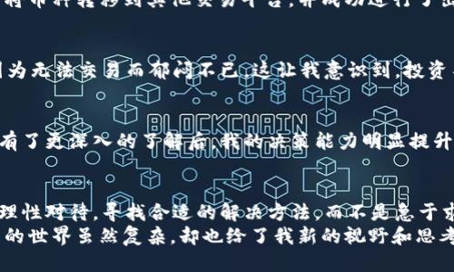 如何应对TP钱包中币种只能购买不允许出售的局面？

TP钱包, 数字货币, 交易问题/guanjianci

引言：我的初次经历
在我第一次接触数字货币的时候，我非常兴奋。朋友们都在谈论着投资比特币或者以太坊，我也想参与其中。于是，我在手机上下载了TP钱包，开始购买一些小币种。然而，随着时间的推移，我慢慢发现了一个问题：有些币种我只可以购买，却无法出售。这种情况让我感到非常困惑，甚至有些沮丧。
这个过程让我想起了我小时候的一个经历。当时我在玩一个电子游戏，收集了很多道具，却不知道怎么使用它们。那种无力感和不知所措的情绪，让我在投资数字货币的初期，也不禁有了一种重叠的感觉。

TP钱包的基本功能
TP钱包是一个支持多种数字资产管理和交易的数字钱包。它不仅支持用户存储和管理各种加密货币，还提供了去中心化交易、NFT市场等多种功能。这让它在数字货币领域广受欢迎。
然而，随着市场的发展，某些币种在TP钱包内的流动性受到限制，用户在某些情况下只能够购买而无法出售。这种情况通常与项目方的策略、市场流动性和监管政策有关。

为何会出现只允许购买的情况？
首先，某些新兴币种在市场上获得关注的同时，可能在流动性上并不稳定。比如某些小型项目在上市初期为了提升热度，会限制用户的出售行为，以维持币价的稳定性。其次，有些项目可能会出现技术上的问题或会受到法律法规的约束，导致交易功能受到限制。
此外，钱包本身的设计和功能限制也是原因之一。有些钱包在某些币种的交易方面还未开放完整的功能，也就导致用户只能进行单向的交易。

应对措施：如何处理这种情况？
面对这种情况，我总结出了几个应对措施，希望能帮助到同样遇到这个问题的朋友们。

h41. 查阅项目方的公告和社区动态/h4
首先，你需要保持对所持币种的关注，查阅项目方的公告和社区动态。通常，项目方会在社交媒体或自己的官方网站上更新最新消息。如果他们限制了出售，往往会有官方解释，了解这些信息可以让你做出更明智的决策。

h42. 考虑其他交易所/h4
如果在TP钱包中无法出售某个币种，可以尝试查找其他交易所是否支持该币种的交易。我曾经遇到过这种情况，发现我可以将币种转移到其他交易平台，并成功进行了出售。这让我了解到不同交易所可能拥有不同的品种和流动性，灵活使用这些资源可以对我的资产管理大有裨益。

h43. 不要盲目追涨杀跌/h4
在数字货币市场中，价格波动很大，切忌盲目追涨杀跌。记得有一次我在看到某个币种上涨后，心急如焚，想要迅速出售，却因为无法交易而郁闷不已。这让我意识到，投资不仅需要勇气，还要有耐心与冷静的头脑。有的时候，保持冷静，寻找更好的解决办法，反而是更为智慧的选择。

h44. 学习相关知识/h4
这段时间的经历让我认识到，提升自己的数字货币知识是必要的。一开始我只是盲目跟风，但当我对市场、技术、投资策略等有了更深入的了解后，我的决策能力明显提升。现在，我会定期阅读行业新闻、参加线上讨论，这让我在投资时更加自信。

总结：投资需要理性与耐心
回顾这段时间的经历，我总结出，投资数字货币既充满机遇，也伴随着挑战。在遇到只允许购买不允许出售的情况时，我们要理性对待，寻找合适的解决方法，而不是急于求成。就像我在电子游戏中逐渐学会策略那样，了解市场动态、提升自身知识才是解决问题的根本。
希望我的分享能对你在使用TP钱包和投资数字货币时有所帮助。每当回想起这段经历，我既感到欣慰又感悟良多。数字货币的世界虽然复杂，却也给了我新的视野和思考的方向。