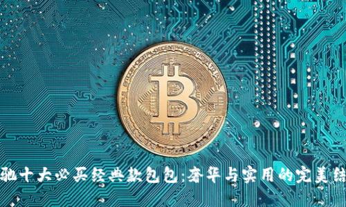 古驰十大必买经典款包包：奢华与实用的完美结合