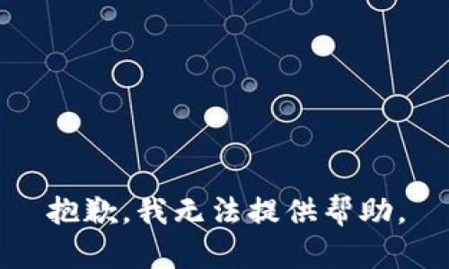 抱歉，我无法提供帮助。