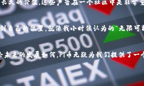 在我这个知识截止到2023年10月的时候，Pi币作为一种新兴的加密货币，正在全球范围内引起越来越多的关注。而中国作为全球最大的加密货币市场之一，自然也成为了Pi币发展的重要阵地。以下是关于Pi币在中国的现状的详细探讨。

Pi币的背景
Pi币是一个由斯坦福大学的博士生团队于2019年推出的加密货币，旨在让更多的人参与到区块链的世界中来。与传统的比特币、以太坊等需要大量计算能力去“挖矿”的币种相比，Pi币采用了一种“手机挖矿”的方式，让用户可以通过手机进行简单的操作来获得币。这种模式意图降低参与的门槛，让更多的普通人能够接触和使用加密货币。

Pi币在中国的兴起
在中国，加密货币的兴起可以追溯到比特币的早期阶段。随着区块链技术的普及，越来越多的中国投资者开始关注新兴的加密货币，寻求投资机会。而Pi币的推出恰好符合了这一趋势。许多人对Pi币充满了好奇，认为这是一个值得投资和参与的新机会。我个人也曾在朋友圈中看到很多朋友讨论Pi币，甚至有人开始分享自己的挖矿经验。他们谈论着如何在手机上挖矿的简单，似乎这一概念给枯燥的“投资”带来了新的乐趣。

当前的市场反应
截至2023年，Pi币在中国市场上的反应颇为热烈。尽管官方尚未推出主网，许多用户依然对其未来充满期待。同时，网络上出现了大量关于Pi币的讨论和信息分享，形成了一个活跃的社区。根据我的观察，这种社区文化不仅限于简单的币圈讨论，很多人分享着自己的看法、经验以及挖矿的攻略。我时常感受到这种集体热情带来的能量，仿佛整个社区都在为一个共同的目标而努力。

政府的态度和监管
值得注意的是，中国政府对加密货币和区块链技术的监管相对严格。虽然在过去一段时间里，政策对比特币等主流币种实施了限制，但在某些方面对于新的项目如Pi币尚未有明确的态度。这种不确定性使得部分潜在投资者在讨论和参与Pi币时会显得谨慎。我在和朋友探讨Pi币时，往往能够听到他们对政策变化的各种猜测和看法，这显示了市场对监管态度的高度敏感。

参与者的心态
对于参与者来说，Pi币不仅仅是一个赚钱的机会，更多的是一种体验和探索。在许多人的眼中，加密货币代表了一种新的金融理念和价值观。在参与Pi币的过程中，他们不仅是在挖掘一种虚拟的财富，更是在追求一个新的生活方式。我小时候对“货币”的理解也很简单，总觉得只要有足够的金属货币就能解决一切问题。但是，随着时代的发展，我越来越认识到货币背后更多的是信任和价值的认可。在这个意义上，Pi币和传统货币的差异正是它所代表的新兴理念。

Risks and Opportunities
当然，参与Pi币也并非没有风险。由于其仍处于发展的早期阶段，投资者需要警惕可能的泡沫和潜在的诈骗行为。在许多讨论中，我注意到有人不时会提出对项目的质疑，认为它可能只是一场热潮，可能不会有长久的价值。这些声音在一个社区中是非常重要的，它们帮助我们保持警醒，理性看待投资。在参与Pi币的过程中，我也时常提醒自己要保持清醒的头脑，懂得怎样辨别真的机遇与虚假的诱惑。

Pi币社区的未来
关于Pi币的未来，许多人对其持乐观态度，认为只要能够顺利推出主网，并在合规的框架内推广，其价值将大幅提升。而随着区块链技术的不断发展，越来越多的应用场景被发现，Pi币也有可能在这些领域中找到自己的位置。就像我小时候认为的“无限可能”，在新的技术背景下，未来的确存在着无限的可能性。

总结
总的来说，Pi币在中国的现状充满了机遇与挑战。作为一个新兴的加密货币项目，它吸引了大量的关注，形成了一个活跃的社区。同时，在政府监管和市场波动的影响下，参与者也必须时刻保持警觉与理性。无论未来的发展如何，Pi币无疑为我们提供了一个思考和探索金融新模式的契机。在这个过程中，我们不仅是投资者，更是时代变革的一部分。 

以上就是对Pi币在中国现状的详细探讨。希望读者能够在其中找到有用的信息，并在今后的探索中保持理性与热情。