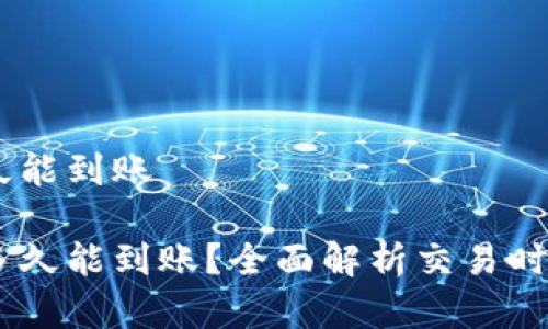 卖出USDT多久能到账

卖出USDT后多久能到账？全面解析交易时间与到账速度