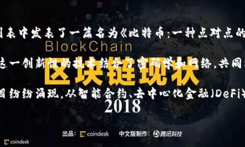 区块链技术的诞生可以追溯到2008年。当时，一位化名为“中本聪”（Satoshi Nakamoto）的人在一个密码学邮件列表中发表了一篇名为《比特币：一种点对点的电子现金系统》的论文。这篇论文详细描述了比特币的工作原理，并提出了一种新型的去中心化数字货币的概念。 

在2009年1月3日，中本聪成功挖出了比特币的第一个区块，称为“创世区块”，标志着区块链技术的实际应用开始。这一创新性的技术结合了密码学和网络，共同构成了一个去中心化的、透明的交易账本，使得用户可以在没有中介的情况下进行安全的交易。

尽管比特币是区块链技术的第一个应用，但区块链的潜在应用远不止于此。随着时间的推移，各种基于区块链的项目纷纷涌现，从智能合约、去中心化金融（DeFi）、非同质化代币（NFT），到供应链管理、身份验证，区块链的应用领域正不断扩展。

如果您对区块链的更多细节和应用场景感兴趣，欢迎继续深入探讨！