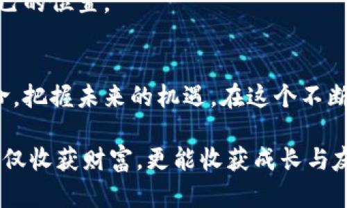 jiaotiPi币：新兴数字货币的崛起与未来趋势/jiaoti
Pi币, 数字货币, 区块链/guanjianci

引言：Pi币的起源与目标
在数字货币迅速发展的今天，Pi币以其独特的理念和模式吸引了越来越多的关注。Pi币诞生于2019年，由斯坦福大学的博士生团队创建，旨在让普通人也能参与到数字货币的革命中。与比特币等传统数字货币需要高昂的矿机投入不同，Pi币采用了一种新的机制，用户只需在手机上进行简单的点击，就能获取Pi币。这种设计使得广泛的用户群体能够轻松参与，而不是仅仅依靠技术背景和经济资源。

Pi币的实用价值
Pi币的实用价值不仅体现在其易用性上，还在于它所承载的社会价值。Pi币的诞生背景是希望打破传统金融体系的壁垒，让更多人能够拥有和使用数字资产。我记得在自己学习投资理财的过程中，一开始就被高门槛的投资工具所困扰。而如今，像Pi币这样的新兴币种，仿佛给了我一个新的机会，让我可以在不需要巨额资本的情况下参与到这场金融革命中。

作为一种新兴货币的挑战与机遇
当然，Pi币的崛起也并非一帆风顺。在去中心化理念的驱动下，数字货币的市场充满了变数和挑战。很多人对Pi币的未来表示怀疑，认为这种“无矿机”的模式可能导致币值的不稳定。此外，市场上充斥着各种各样的数字货币，有些甚至是骗局，让投资者对新兴项目保持警惕。
在我自己的经历中，对新事物的探索总伴随着风险。我曾经投资过一款声势浩大的数字货币，但由于缺乏深入研究，最终损失惨重。相比之下，我认为Pi币的核心价值在于其社区的活力和参与感，这是其他很多货币所不具备的。参与者不仅是投资者，更是生态圈的建设者，这种模式为Pi币的发展提供了坚实的基础。

Pi币社区的力量
说到社区的力量，Pi币的发展离不开其用户的积极参与。Pi币鼓励用户参与社区建设，进行知识分享、经验交流，这是其他许多数字货币所缺乏的。记得在我加入Pi币社区的那段时间，大家彼此鼓励，共同学习，甚至组织了一些线上交流会。当时我意识到，这不仅仅是货币的交易，更是一种共同体的建设。

未来展望：Pi币的潜力
迈向未来，Pi币的发展前景如何？作为一种新兴数字货币，Pi币不仅需要技术的不断迭代，还有生态环境的升级。未来的数字货币市场将不仅仅是价格的竞争，更是各类应用场景的比拼。Pi币如果能够在支付、交易、合作等多方面找到合适的落地方案，将会获得更广泛的认同和应用。
我个人非常期待Pi币能够在实体经济中找到一席之地，通过与传统行业的结合，实现数字与现实的完美融合。这让我想到了当年互联网兴起时人们对未来的期待，数字货币的未来也罢，离不开人们的共同努力与思考。

个人经验：参与Pi币的旅程
我在参与Pi币的过程中，逐渐意识到这不仅只是一次投资的行为，更是一次自我学习与思考的旅程。从最初的下载安装，到每天花几分钟时间进行挖矿，渐渐地我明白了数字资产背后的价值探索。
其中最让我印象深刻的是，我通过社区讨论了解到区块链的运作原理和安全性，这让我在面对其他数字货币时能够作出更理性的判断。正如我小时候对新事物充满好奇，而现在的我希望通过深入了解和学习，将这种好奇转化为实际的投资智慧。

总结：数字货币的未来属于谁？
毫无疑问，Pi币的成功推动了数字货币的普及与发展。它告诉我们，新时代的财富不仅仅属于少数精英，普通人也有机会把握住这次技术变革的红利。无论未来如何，作为参与者的我们，应该始终保持对新事物的开放态度，学习和适应这瞬息万变的市场。
正如我常常告诫自己，投资的本质不只是追求收益，更是一次自我成长的旅程。在这条旅程上，我们每个人都是探索者，只有勇于尝试与学习，才能在未来的数字货币世界中找到属于自己的位置。

你我同行，共同见证未来
最后，我想与大家分享一个观点：未来的世界，不再是个人单打独斗的舞台，而是团体协作、思想碰撞的舞台。Pi币的成功正是这种精神的体现。让我们共同努力，见证这场数字货币的革命，把握未来的机遇。在这个不断变化的时代，唯有携手共进，才能真正赢得未来的每一分财富。 

阅读完这些内容后，我希望大家能够将Pi币视为一种可能的选择，去探索数字货币的魅力与实际价值。记住，投资不是赌博，而是一种理性的选择和责任的担当。祝愿大家在这条路上，不仅收获财富，更能收获成长与友谊。