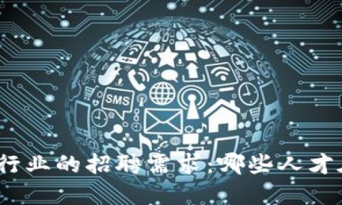 探索区块链行业的招聘需求：哪些人才在脱颖而出？